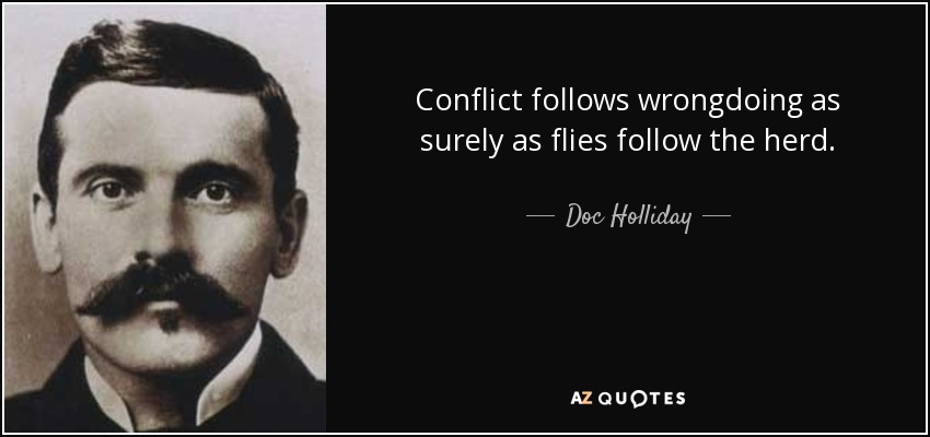 Conflict follows wrongdoing as surely as flies follow the herd. - Doc Holliday