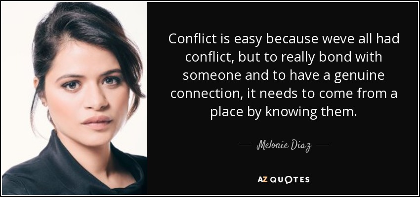 Conflict is easy because weve all had conflict, but to really bond with someone and to have a genuine connection, it needs to come from a place by knowing them. - Melonie Diaz