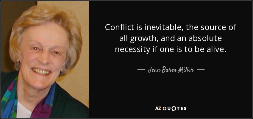 Conflict is inevitable, the source of all growth, and an absolute necessity if one is to be alive. - Jean Baker Miller
