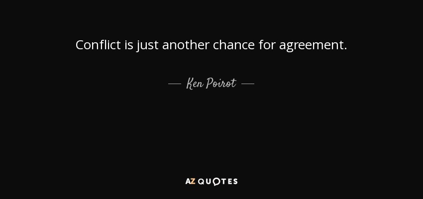 Conflict is just another chance for agreement. - Ken Poirot
