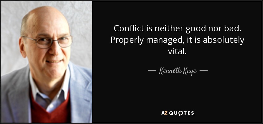 Conflict is neither good nor bad. Properly managed, it is absolutely vital. - Kenneth Kaye