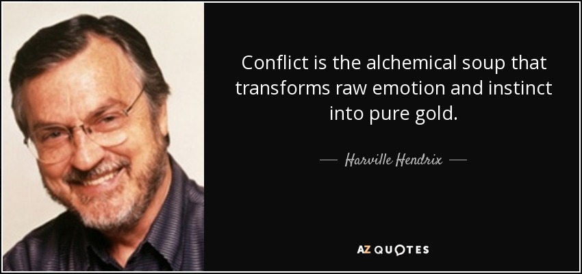 Conflict is the alchemical soup that transforms raw emotion and instinct into pure gold. - Harville Hendrix