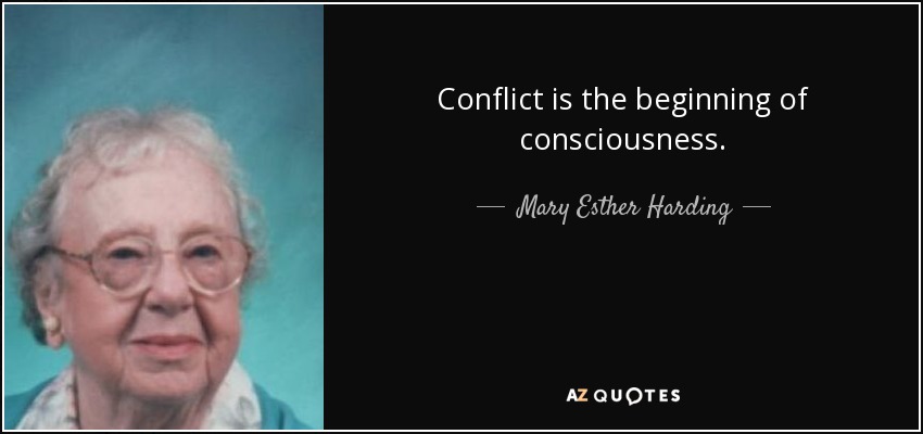 Conflict is the beginning of consciousness. - Mary Esther Harding