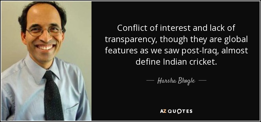 Conflict of interest and lack of transparency, though they are global features as we saw post-Iraq, almost define Indian cricket. - Harsha Bhogle