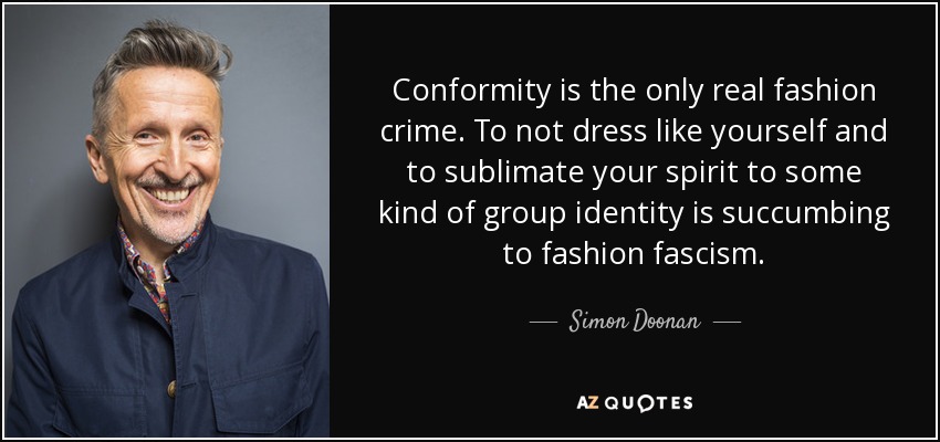 Conformity is the only real fashion crime. To not dress like yourself and to sublimate your spirit to some kind of group identity is succumbing to fashion fascism. - Simon Doonan