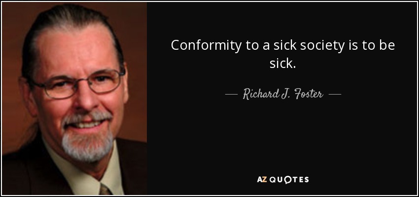 Conformity to a sick society is to be sick. - Richard J. Foster