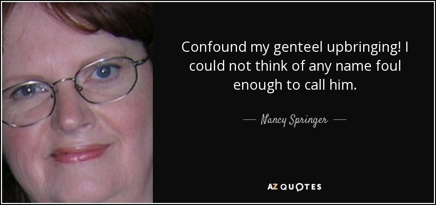 Confound my genteel upbringing! I could not think of any name foul enough to call him. - Nancy Springer