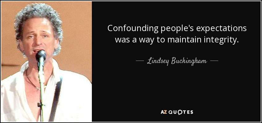 Confounding people's expectations was a way to maintain integrity. - Lindsey Buckingham