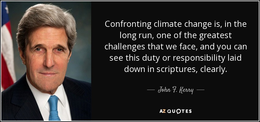 Confronting climate change is, in the long run, one of the greatest challenges that we face, and you can see this duty or responsibility laid down in scriptures, clearly. - John F. Kerry