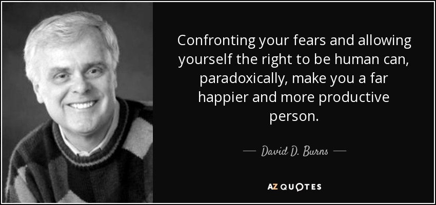 Confronting your fears and allowing yourself the right to be human can, paradoxically, make you a far happier and more productive person. - David D. Burns