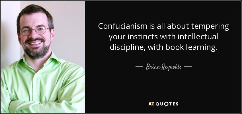 Confucianism is all about tempering your instincts with intellectual discipline, with book learning. - Brian Reynolds