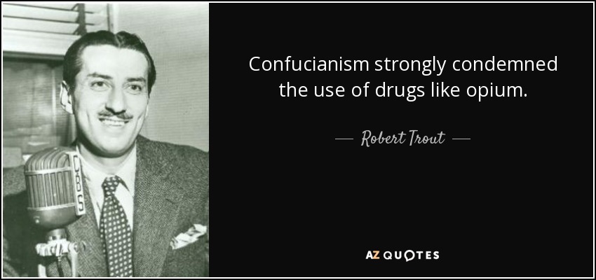Confucianism strongly condemned the use of drugs like opium. - Robert Trout