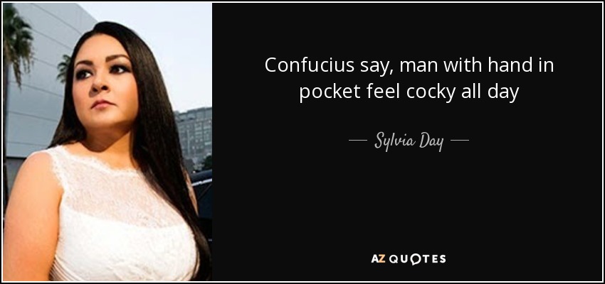 Confucius say, man with hand in pocket feel cocky all day - Sylvia Day