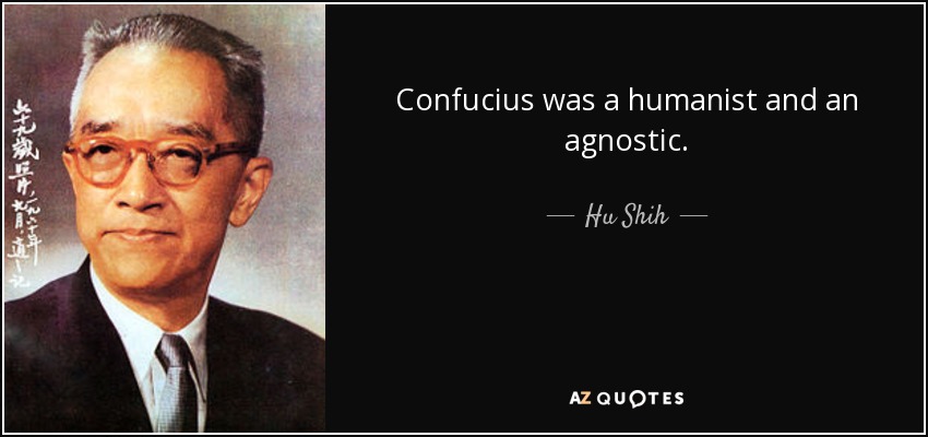 Confucius was a humanist and an agnostic. - Hu Shih