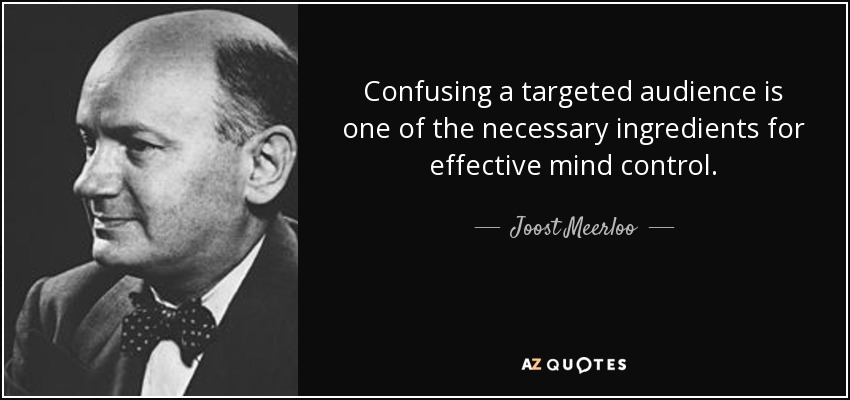 Confusing a targeted audience is one of the necessary ingredients for effective mind control. - Joost Meerloo