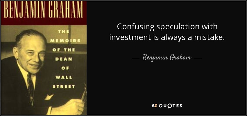 Confusing speculation with investment is always a mistake. - Benjamin Graham