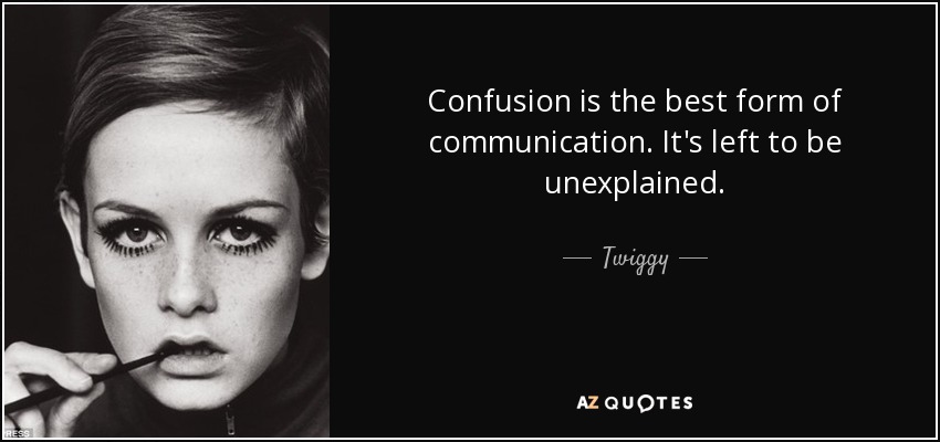 Confusion is the best form of communication. It's left to be unexplained. - Twiggy
