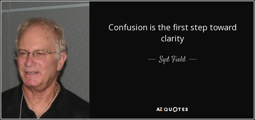 Confusion is the first step toward clarity - Syd Field