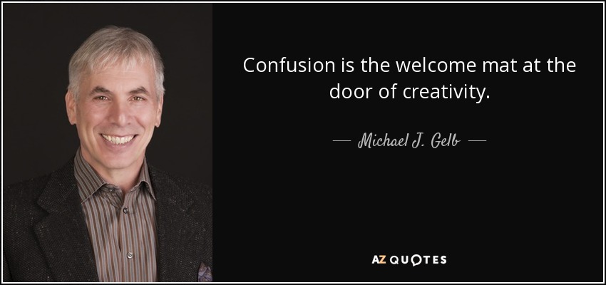 Confusion is the welcome mat at the door of creativity. - Michael J. Gelb
