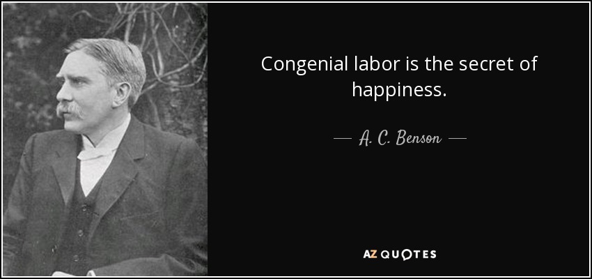 Congenial labor is the secret of happiness. - A. C. Benson