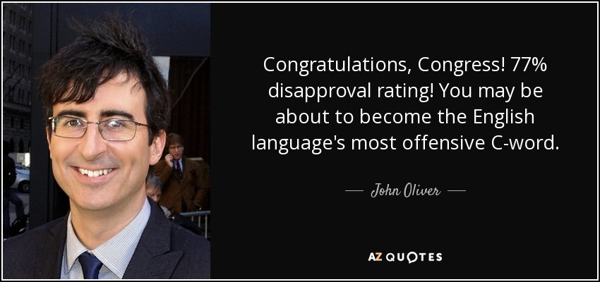 Congratulations, Congress! 77% disapproval rating! You may be about to become the English language's most offensive C-word. - John Oliver
