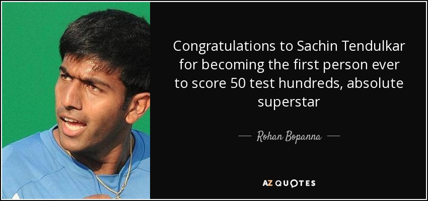 Congratulations to Sachin Tendulkar for becoming the first person ever to score 50 test hundreds, absolute superstar - Rohan Bopanna