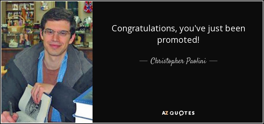 Congratulations, you've just been promoted! - Christopher Paolini