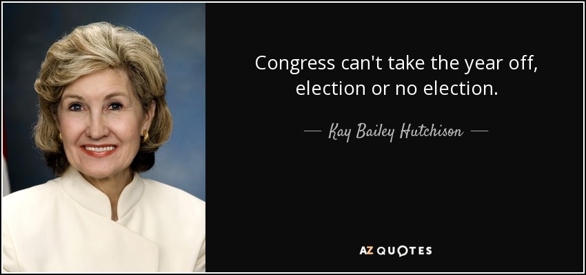 Congress can't take the year off, election or no election. - Kay Bailey Hutchison