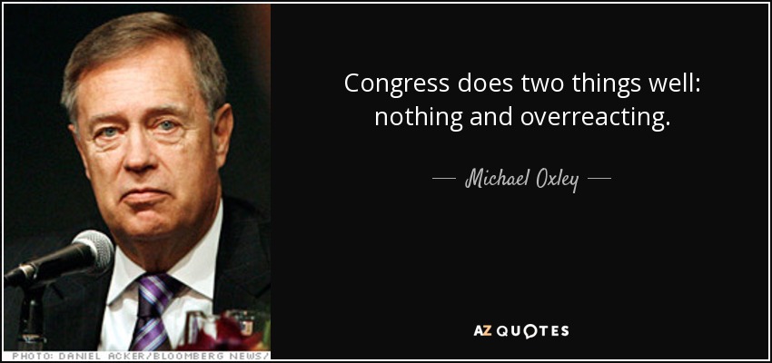 Congress does two things well: nothing and overreacting. - Michael Oxley