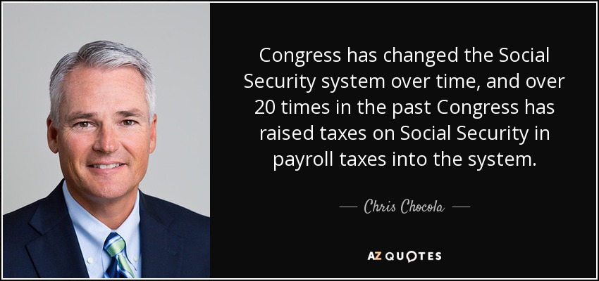 Congress has changed the Social Security system over time, and over 20 times in the past Congress has raised taxes on Social Security in payroll taxes into the system. - Chris Chocola