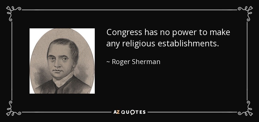 Congress has no power to make any religious establishments. - Roger Sherman