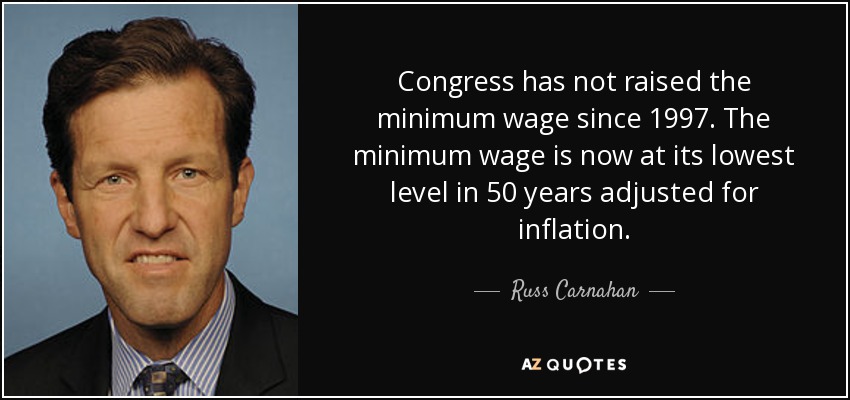 Congress has not raised the minimum wage since 1997. The minimum wage is now at its lowest level in 50 years adjusted for inflation. - Russ Carnahan
