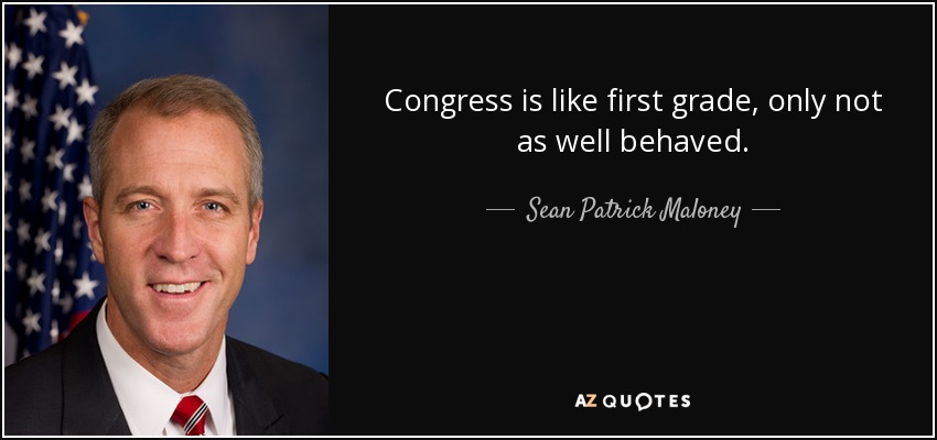 Congress is like first grade, only not as well behaved. - Sean Patrick Maloney