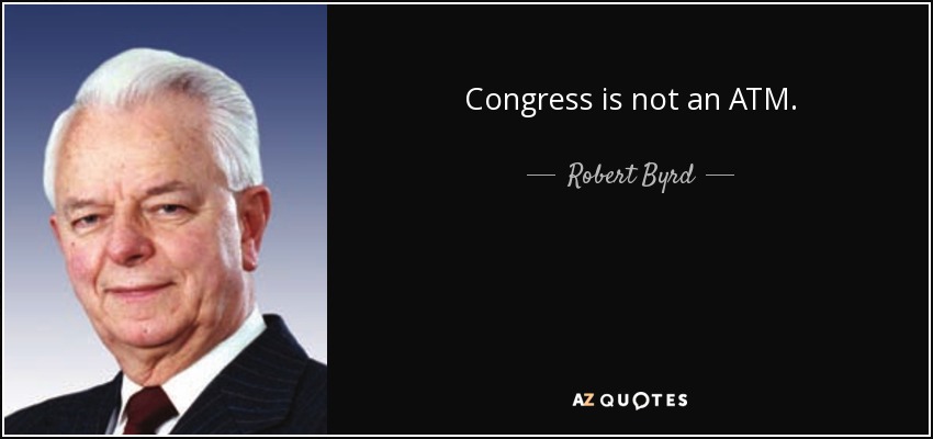 Congress is not an ATM. - Robert Byrd