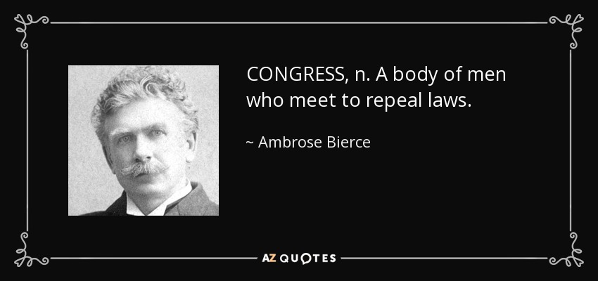 CONGRESS, n. A body of men who meet to repeal laws. - Ambrose Bierce