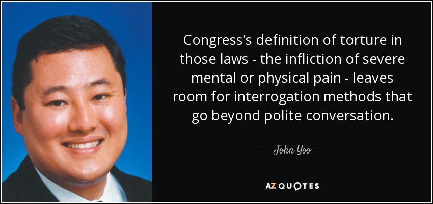 Congress's definition of torture in those laws - the infliction of severe mental or physical pain - leaves room for interrogation methods that go beyond polite conversation. - John Yoo