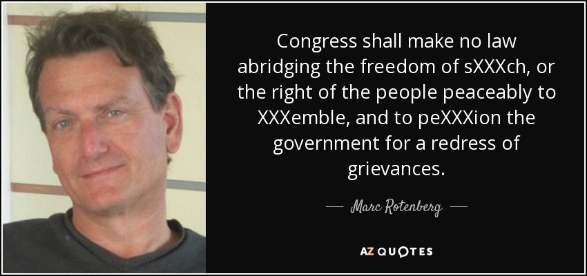 Congress shall make no law abridging the freedom of sXXXch, or the right of the people peaceably to XXXemble, and to peXXXion the government for a redress of grievances. - Marc Rotenberg