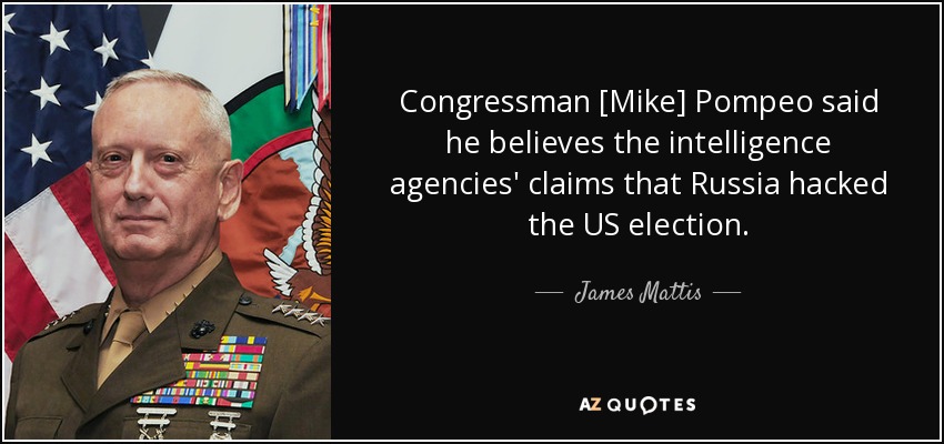 Congressman [Mike] Pompeo said he believes the intelligence agencies' claims that Russia hacked the US election. - James Mattis