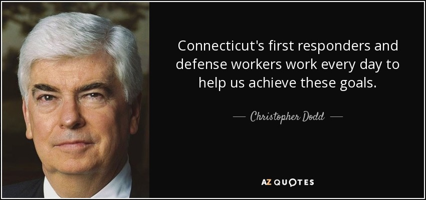 Connecticut's first responders and defense workers work every day to help us achieve these goals. - Christopher Dodd