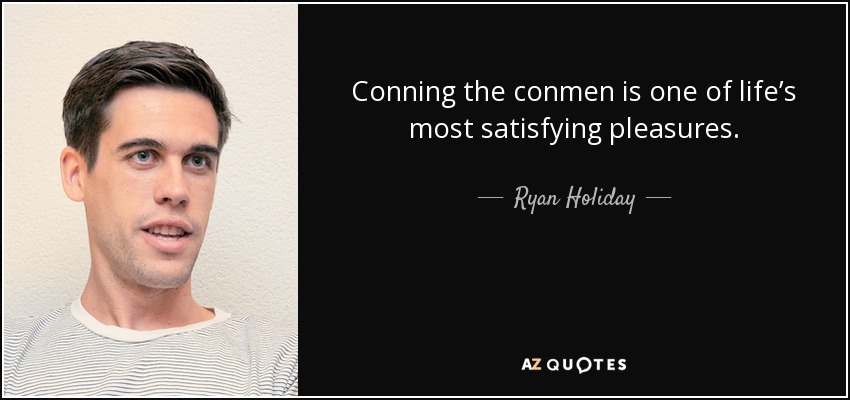 Conning the conmen is one of life’s most satisfying pleasures. - Ryan Holiday