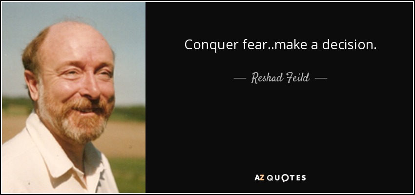 Conquer fear..make a decision. - Reshad Feild