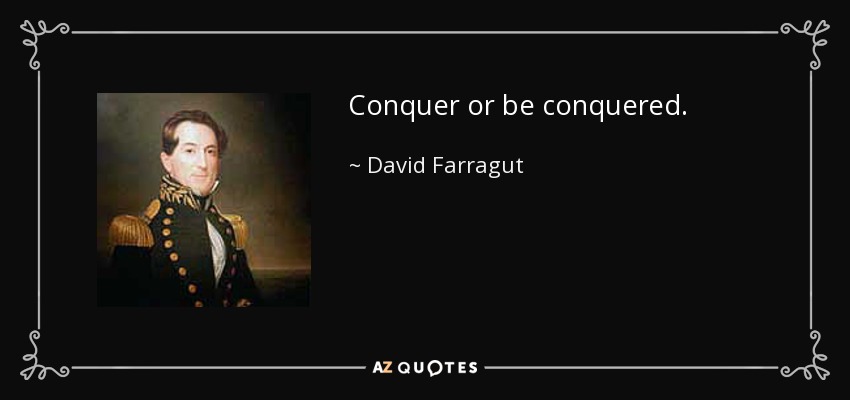 Conquer or be conquered. - David Farragut