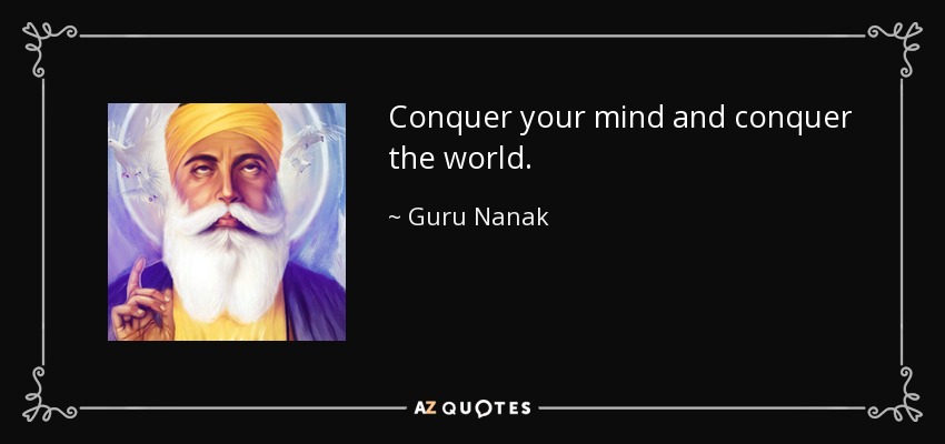 Conquer your mind and conquer the world. - Guru Nanak