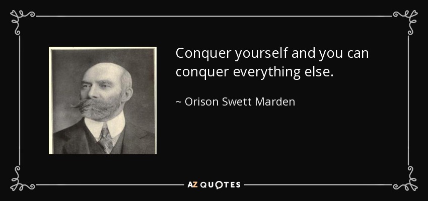 Conquer yourself and you can conquer everything else. - Orison Swett Marden