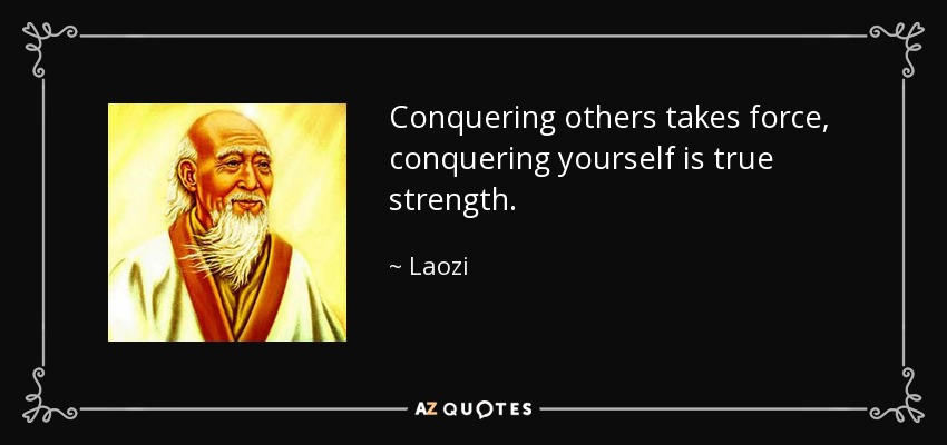 Conquering others takes force, conquering yourself is true strength. - Laozi