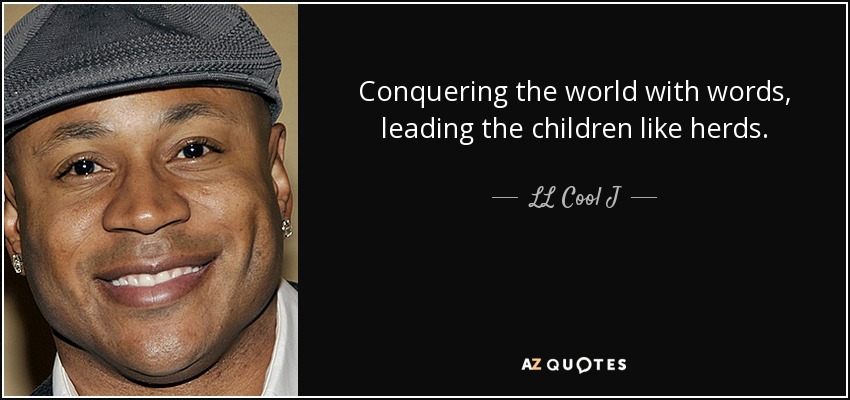 Conquering the world with words, leading the children like herds. - LL Cool J