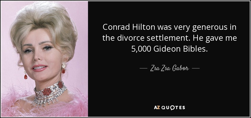 Conrad Hilton was very generous in the divorce settlement. He gave me 5,000 Gideon Bibles. - Zsa Zsa Gabor