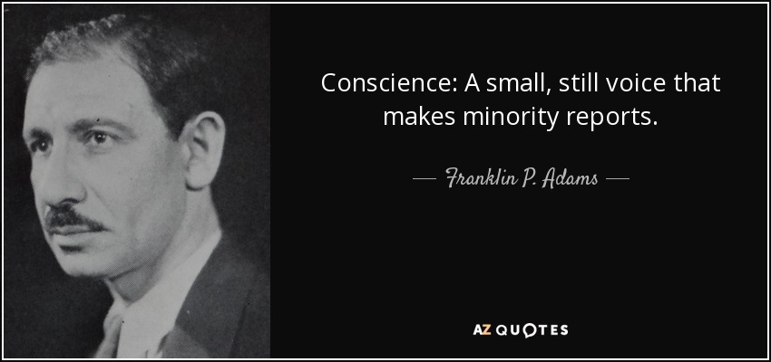 Conscience: A small, still voice that makes minority reports. - Franklin P. Adams