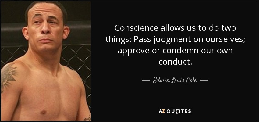 Conscience allows us to do two things: Pass judgment on ourselves; approve or condemn our own conduct. - Edwin Louis Cole