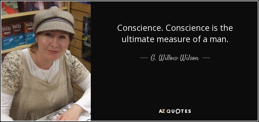 Conscience. Conscience is the ultimate measure of a man. - G. Willow Wilson